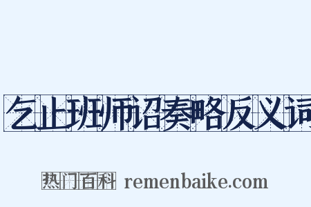 乞止班师诏奏略反义词是什么意思的图片